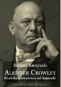 Aleister Crowley - Prawda ciekawsza od legendy - Richard Kaczynski