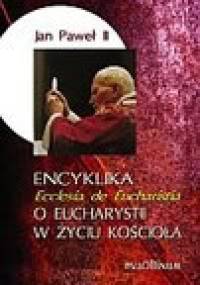 Encyklika 'Ecclesia de Eucharistia' O Eucharystii w życiu Kościoła - Jan Paweł II