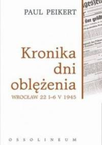 Kronika dni oblężenia. Wrocław 22 I-6 V 1945 - Paul Peikert