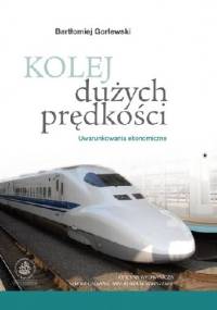 Kolej dużych prędkości. Uwarunkowania ekonomiczne - Bartłomiej Gorlewski