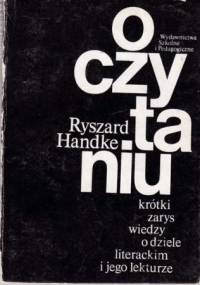 O czytaniu: Krótki zarys wiedzy o dziele literackim i jego lekturze - Ryszard Handke