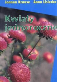 Kwiaty jednoroczne. Atlas - Joanna Krause, Anna Lisiecka