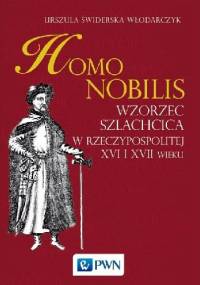 Homo nobilis. Wzorzec szlachcica w Rzeczypospolitej XVI i XVII wieku - Urszula Świderska-Włodarczyk