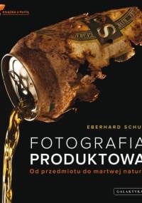 Fotografia produktowa. Od przedmiotu do martwej natury - Eberhard Schuy