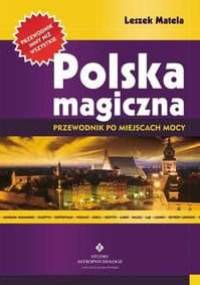 Polska Magiczna. Przewodnik Po Miejscach Mocy. - Leszek Matela