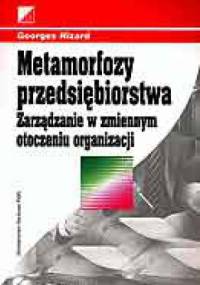 Metamorfozy przedsiębiorstwa. Zarządzanie w zmiennym otoczeniu organizacji. - Georges Nizard