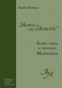 "Słowo to cały człowiek". Studia i szkice o twórczości Mickiewicza - Marek Piechota