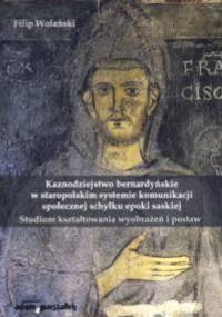 Kaznodziejstwo bernardyńskie w staropolskim systemie komunikacji społecznej schyłku epoki saskiej. Studium kształtowania wyobrażeń i postaw - Filip Wolański