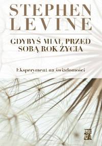 Gdybyś miał przed sobą rok życia. Eksperyment na świadomości - Stephen Levine