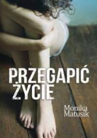 Przegapić życie - Monika Matusik