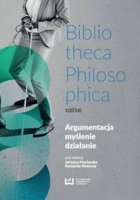 Argumentacja, myślenie, działanie. Bibliotheca Philosophica 1(2016) - Ryszard Kleszcz, Maciaszek Janusz