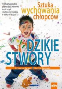 Dzikie stwory. Sztuka wychowania chłopców - David Thomas, Stephen James