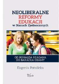 Neoliberalne reformy edukacji w Stanach Zjednoczonych. Od Ronalda Reagana do Baracka Obamy - Eugenia Potulicka
