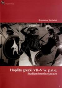 Hoplita grecki VII-V w. p.n.e. Studium bronioznawcze - Bronisław Szubelak
