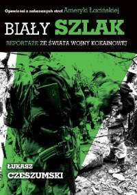 Biały szlak. Reportaże ze świata wojny kokainowej. - Łukasz Czeszumski