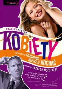 Kobiety : nie musisz ich rozumieć, musisz je kochać : poradnik dla każdego mężczyzny - Fenton Bradley