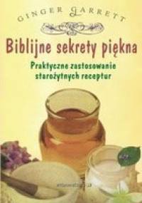Biblijne sekrety piękna: praktyczne zastosowanie starożytnych receptur - Garrett Ginger