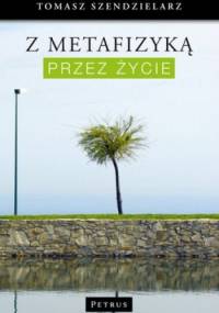 Z metafizyką przez życie - Tomasz Szendzielarz