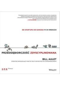 Przedsiębiorczość zdyscyplinowana. Od startupu do sukcesu w 24 krokach - Bill Aulet