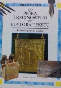Od pióra trzcinowego do edytora tekstu: historia pisma i druku - Anita Ganeri