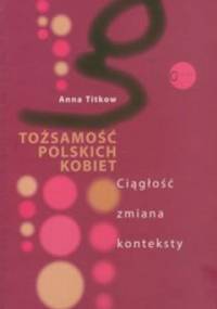 Tożsamość polskich kobiet. Ciągłość zmiana konteksty. - Anna Titkow
