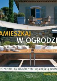 Zamieszkaj w ogrodzie. Co zrobić, by ogród stał się częścią domu - David Stevens