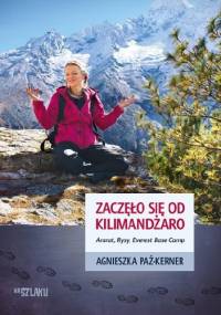 Zaczęło się od Kilimandżaro. Ararat, Rysy, Everest Base Camp - Agnieszka Paź-Kerner