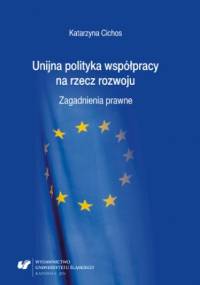 Unijna polityka współpracy na rzecz rozwoju. Zagadnienia prawne - Cichos Katarzyna