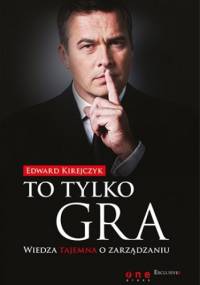To tylko gra. Wiedza tajemna o zarządzaniu - Edward Kirejczyk