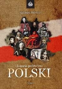 Historia polityczna Polski - nowe spojrzenie. Tom I - Radosław Patlewicz