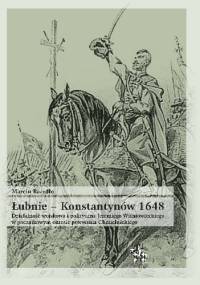 Łubnie – Konstantynów 1648. Działalność wojskowa i polityczna Jeremiego Wiśniowieckiego w początkowym okresie powstania Chmielnickiego - Marcin Bazydło