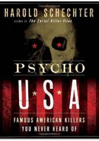 Psycho USA: Famous American Killers You Never Heard Of - Harold Schechter