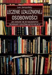 Leczenie uzależnionej osobowości: Jak uwolnić się od nałogowych zachowań i uzależniających relacji - Lee Jampolsky