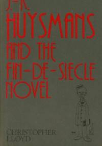 J.-K. Huysmans and The Fin-De-Siècle Novel - Christopher Lloyd