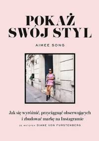Pokaż swój styl. Jak się wyróżnić, przyciągnąć obserwujących i zbudować markę na Instagramie - Aimee Song