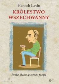 Królestwo wszechwanny. Proza, skecze, piosenki, poezja - Hanoch Levin