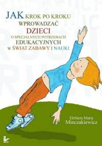 Jak krok po kroku wprowadzać dzieci o specjalnych potrzebach edukacyjnych w świat zabawy i nauki. - Elżbieta Maria Minczakiewicz