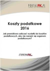 Koszty uzyskania przychodów 2016.Jak prawidłowo zaliczać wydatki do kosztów podatkowych, aby nie narazić się organom podatkowym? - praca zbiorowa