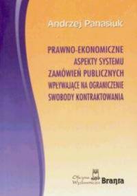 Prawno-ekonomiczne aspekty systemu zamówień publicznych wpływające na ograniczenie swobody kontraktowania - Andrzej Panasiuk