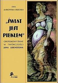 „Świat jest piekłem”. Groteskowy świat w twórczości Jana Lebensteina - Ewa Jurkowska-Brzoska