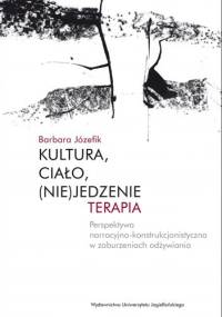 Kultura, ciało, (nie)jedzenie. Terapia Perspektywa narracyjno-konstrukcjonistyczna w zaburzeniach odżywiania - Barbara Józefik