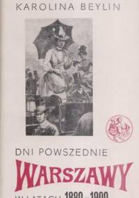 Dni powszednie Warszawy w latach 1880-1900 - Karolina Beylin