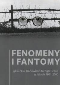 Fenomeny i fantomy. Gliwickie środowisko fotograficzne w latach 1951-2000