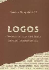 Logos. Filozoficzne i teologiczne źródła idei wczesnochrześcijańskiej - Damian Mrugalski OP