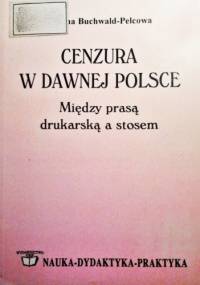 Cenzura w dawnej Polsce. Między prasą drukarską a stosem - Paulina Buchwald-Pelcowa