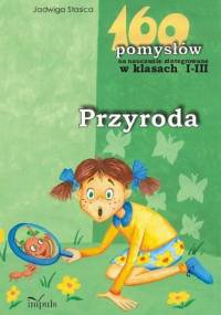 Przyroda - 160 pomysłów na nauczanie zintegrowane w klasach I-III - Jadwiga Stasica