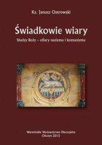 Świadkowie wiary. Słudzy Boży - ofiary nazizmu i komunizmu - Ostrowski Janusz