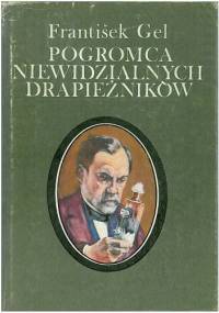 Pogromca niewidzialnych drapieżników. Ludwik Pasteur - František Gel