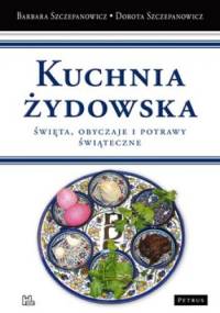 Kuchnia żydowska. Święta, obyczaje i potrawy świąteczne - Barbara Szczepanowicz, Dorota Szczepanowicz