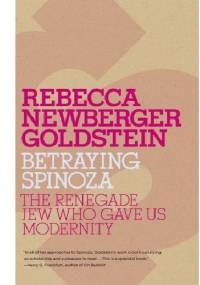 The Betraying Spinoza. Renegade Jew Who Gave Us Modernity - Rebecca Newberger Goldstein